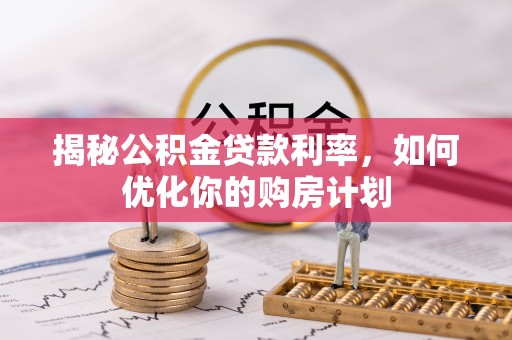 绥德揭秘公积金贷款利率，如何优化你的购房计划