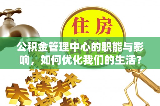 绥德公积金管理中心的职能与影响，如何优化我们的生活？