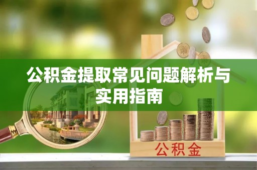 绥德公积金提取常见问题解析与实用指南