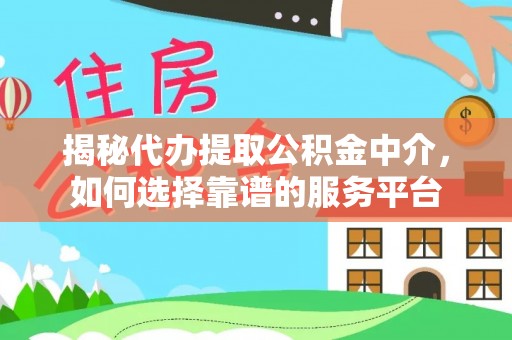 绥德揭秘代办提取公积金中介，如何选择靠谱的服务平台