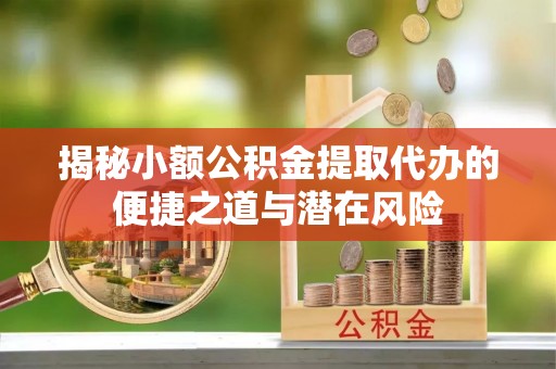 绥德揭秘小额公积金提取代办的便捷之道与潜在风险