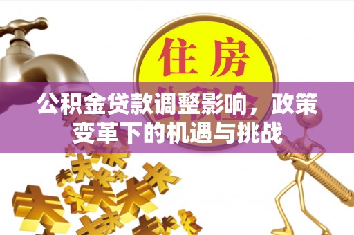 绥德公积金贷款调整影响，政策变革下的机遇与挑战