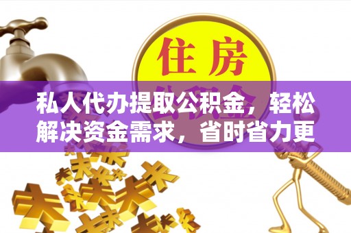 绥德私人代办提取公积金，轻松解决资金需求，省时省力更高效