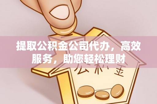绥德提取公积金公司代办，高效服务，助您轻松理财