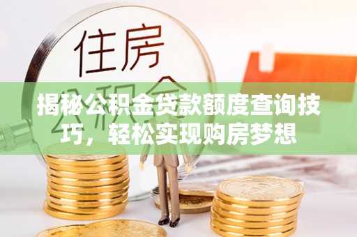 绥德揭秘公积金贷款额度查询技巧，轻松实现购房梦想