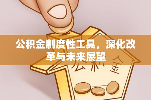 绥德公积金制度性工具，深化改革与未来展望