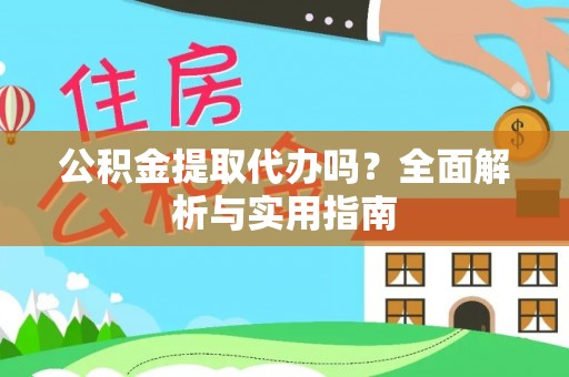 绥德公积金提取代办吗？全面解析与实用指南