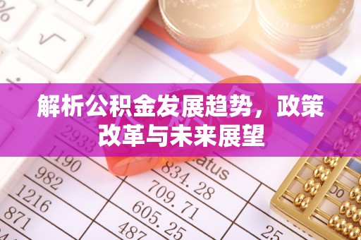 绥德解析公积金发展趋势，政策改革与未来展望