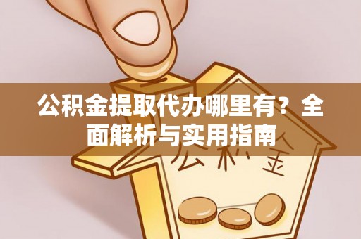 绥德公积金提取代办哪里有？全面解析与实用指南