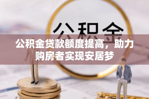 绥德公积金贷款额度提高，助力购房者实现安居梦