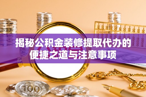 绥德揭秘公积金装修提取代办的便捷之道与注意事项