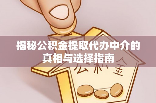 绥德揭秘公积金提取代办中介的真相与选择指南