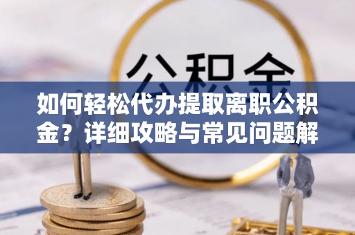 绥德如何轻松代办提取离职公积金？详细攻略与常见问题解析