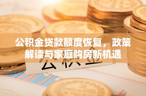 绥德公积金贷款额度恢复，政策解读与家庭购房新机遇