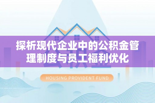 绥德探析现代企业中的公积金管理制度与员工福利优化
