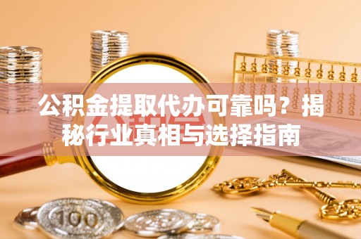 绥德公积金提取代办可靠吗？揭秘行业真相与选择指南