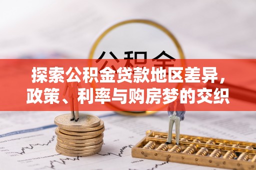绥德探索公积金贷款地区差异，政策、利率与购房梦的交织