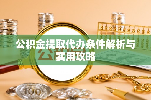 绥德公积金提取代办条件解析与实用攻略