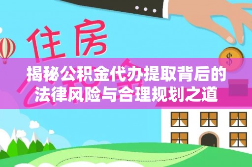 绥德揭秘公积金代办提取背后的法律风险与合理规划之道