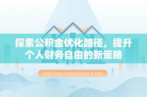 绥德探索公积金优化路径，提升个人财务自由的新策略