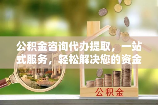 绥德公积金咨询代办提取，一站式服务，轻松解决您的资金需求