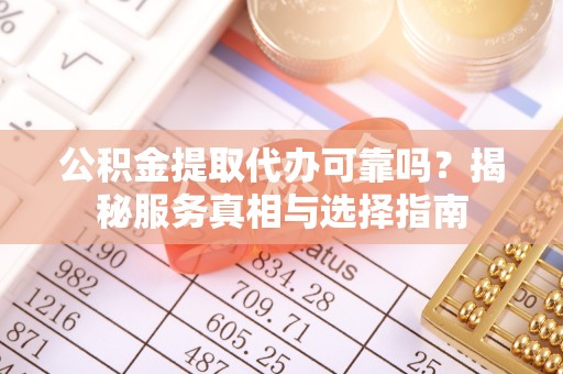 绥德公积金提取代办可靠吗？揭秘服务真相与选择指南