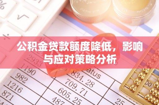 绥德公积金贷款额度降低，影响与应对策略分析
