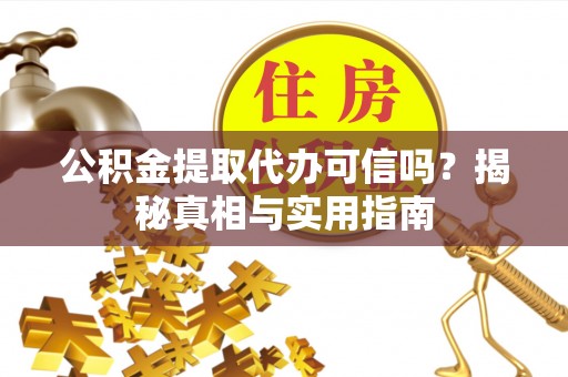绥德公积金提取代办可信吗？揭秘真相与实用指南