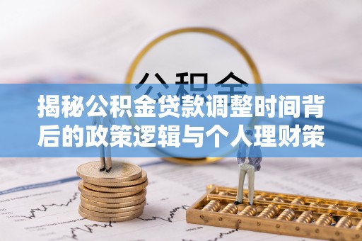 绥德揭秘公积金贷款调整时间背后的政策逻辑与个人理财策略