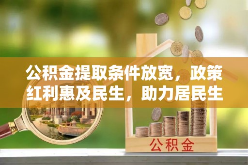 绥德公积金提取条件放宽，政策红利惠及民生，助力居民生活质量提升