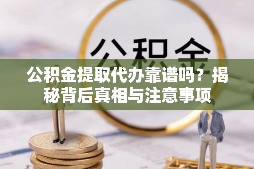 绥德公积金提取代办靠谱吗？揭秘背后真相与注意事项