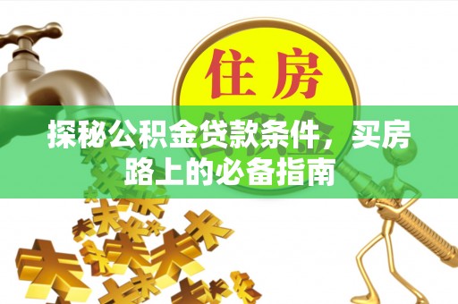 绥德探秘公积金贷款条件，买房路上的必备指南