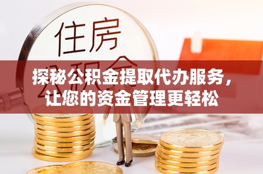 绥德探秘公积金提取代办服务，让您的资金管理更轻松