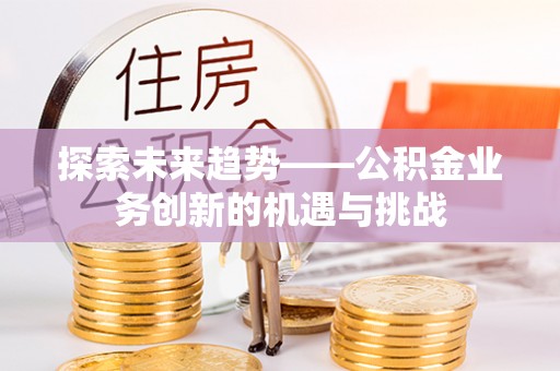 绥德探索未来趋势——公积金业务创新的机遇与挑战
