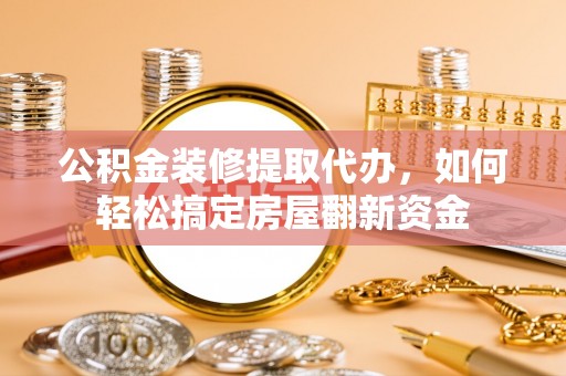 绥德公积金装修提取代办，如何轻松搞定房屋翻新资金