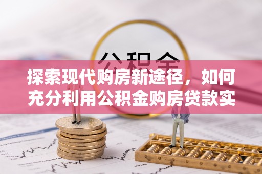 绥德探索现代购房新途径，如何充分利用公积金购房贷款实现置业梦想