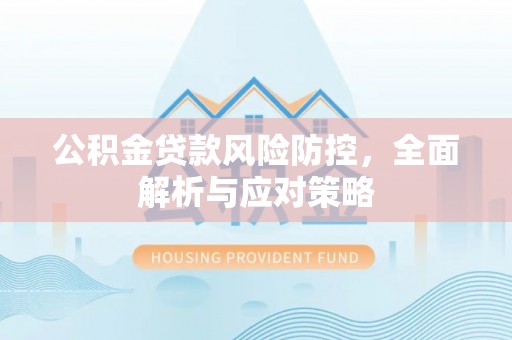 绥德公积金贷款风险防控，全面解析与应对策略