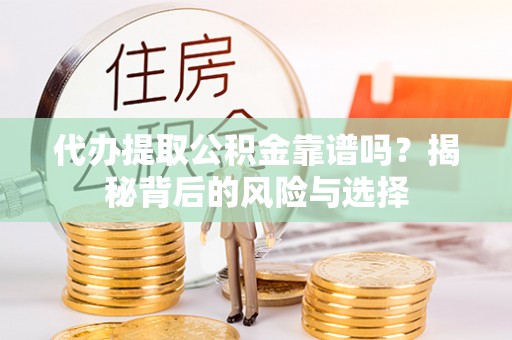 绥德代办提取公积金靠谱吗？揭秘背后的风险与选择