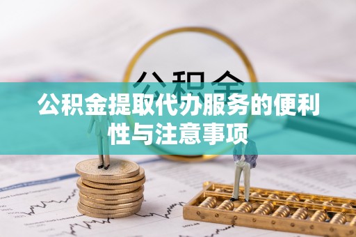 绥德公积金提取代办服务的便利性与注意事项