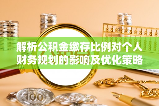 绥德解析公积金缴存比例对个人财务规划的影响及优化策略