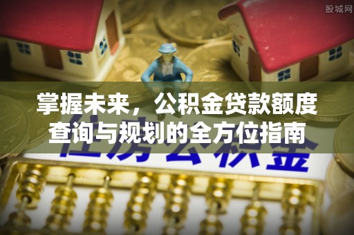 绥德掌握未来，公积金贷款额度查询与规划的全方位指南