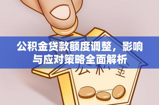 绥德公积金贷款额度调整，影响与应对策略全面解析