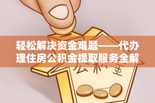 绥德轻松解决资金难题——代办理住房公积金提取服务全解析