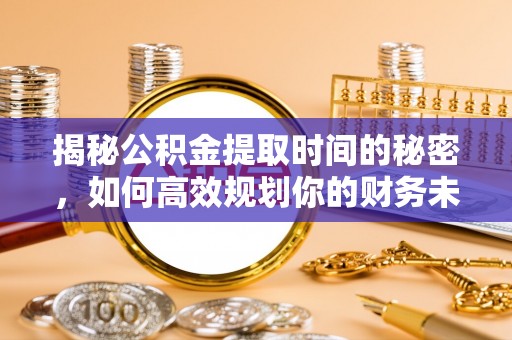 绥德揭秘公积金提取时间的秘密，如何高效规划你的财务未来