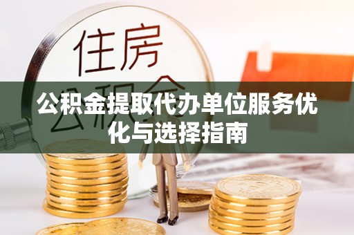 绥德公积金提取代办单位服务优化与选择指南