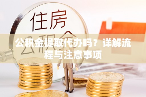绥德公积金提取代办吗？详解流程与注意事项