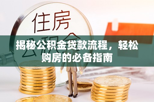 绥德揭秘公积金贷款流程，轻松购房的必备指南