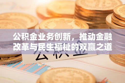 绥德公积金业务创新，推动金融改革与民生福祉的双赢之道