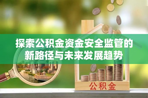 绥德探索公积金资金安全监管的新路径与未来发展趋势