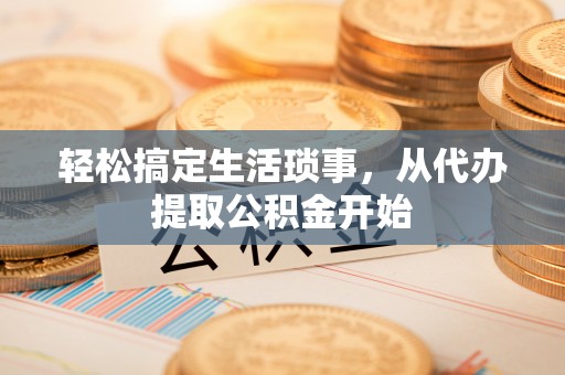 绥德轻松搞定生活琐事，从代办提取公积金开始